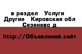  в раздел : Услуги » Другие . Кировская обл.,Сезенево д.